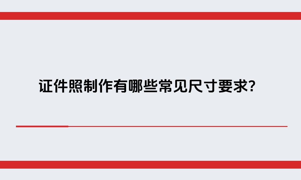 证件照制作有哪些常见尺寸要求?