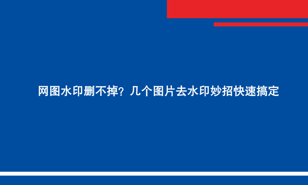 网图水印删不掉?几个图片去水印妙招快速搞定.jpg 网图水印删不掉?几个图片去水印妙招快速搞定.jpg